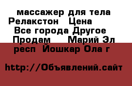 массажер для тела Релакстон › Цена ­ 600 - Все города Другое » Продам   . Марий Эл респ.,Йошкар-Ола г.